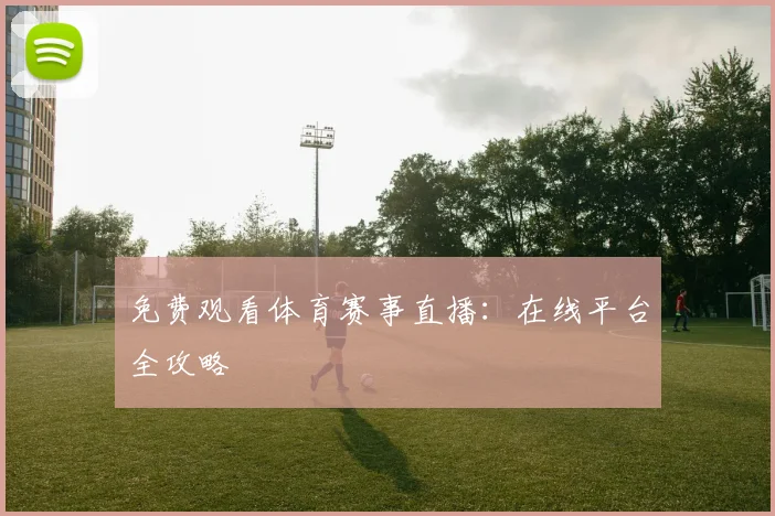 免费观看体育赛事直播：在线平台全攻略