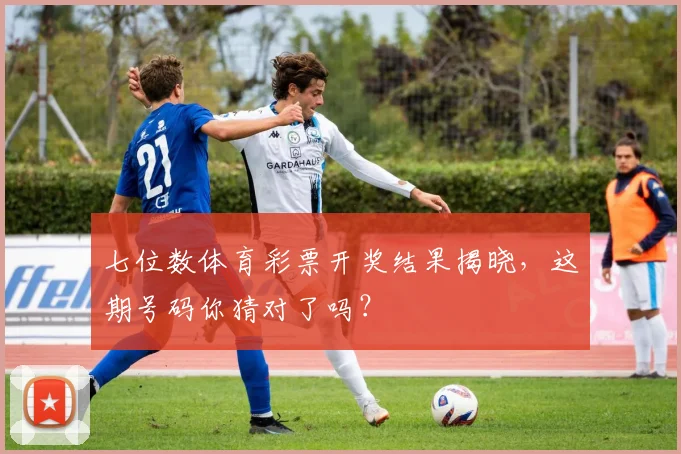 七位数体育彩票开奖结果揭晓，这期号码你猜对了吗？