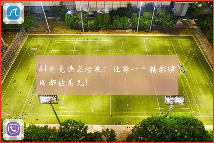 AI电竞热点检测:让每一个精彩瞬间都被看见!