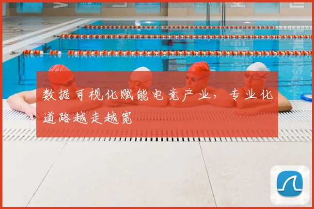 数据可视化赋能电竞产业，专业化道路越走越宽
