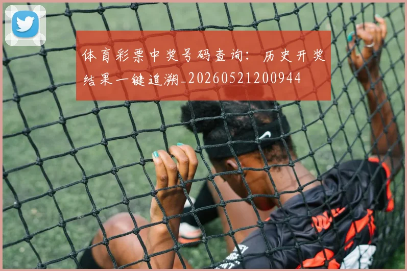 体育彩票中奖号码查询：历史开奖结果一键追溯_20260521200944