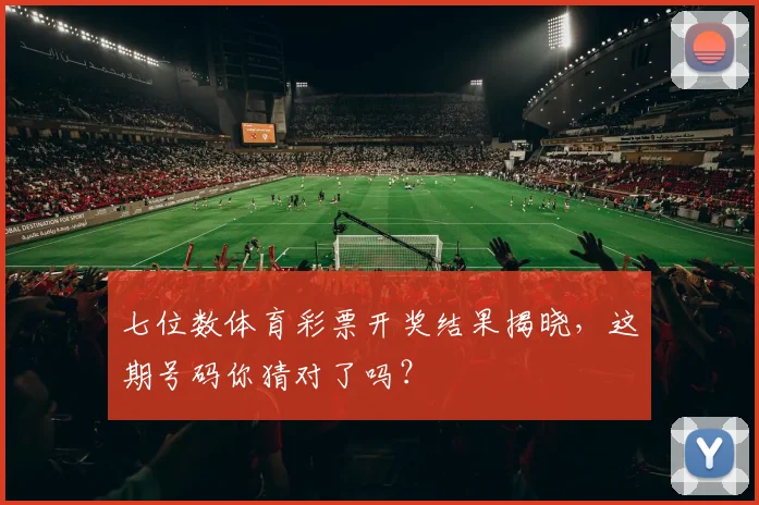 七位数体育彩票开奖结果揭晓，这期号码你猜对了吗？