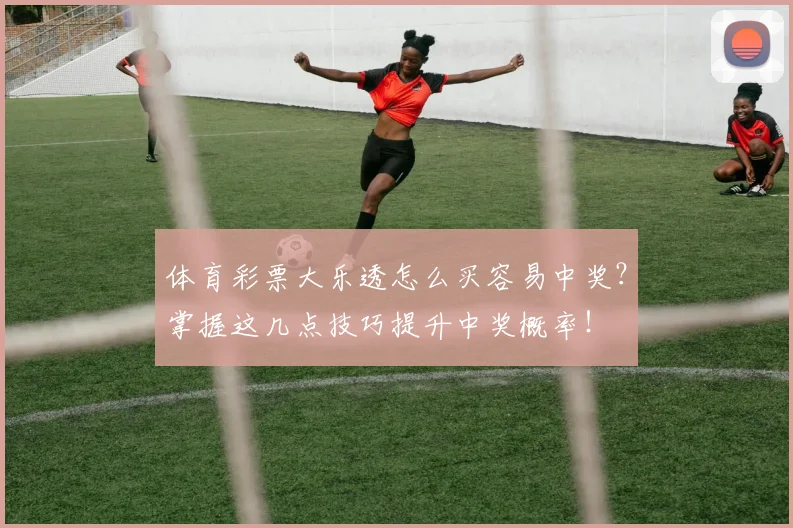 体育彩票大乐透怎么买容易中奖？掌握这几点技巧提升中奖概率！