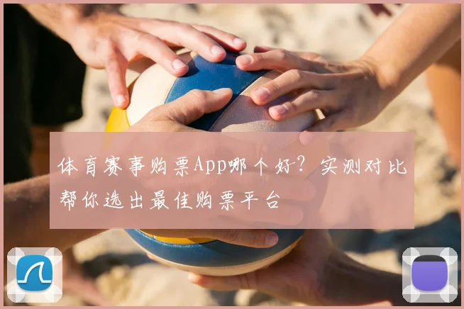 体育赛事购票App哪个好？实测对比帮你选出最佳购票平台