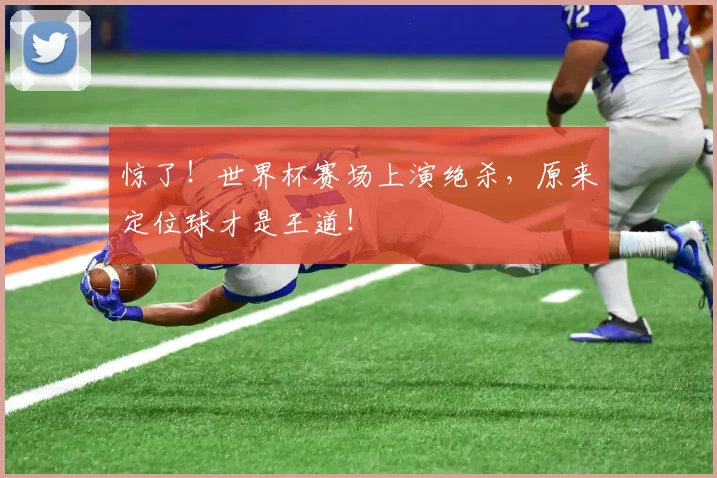 惊了！世界杯赛场上演绝杀，原来定位球才是王道！