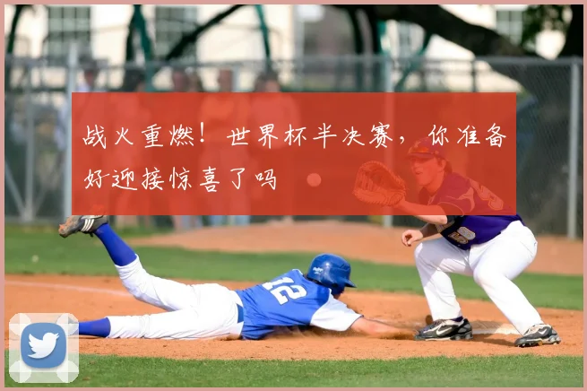 战火重燃!世界杯半决赛,你准备好迎接惊喜了吗