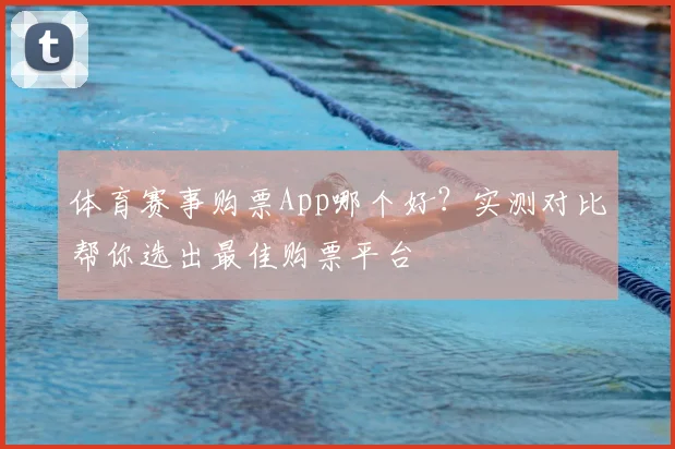 体育赛事购票App哪个好？实测对比帮你选出最佳购票平台
